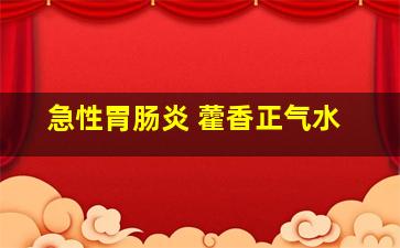 急性胃肠炎 藿香正气水