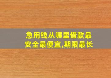 急用钱从哪里借款最安全最便宜,期限最长