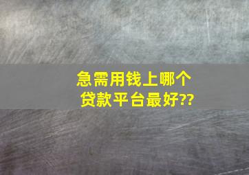 急需用钱上哪个贷款平台最好??