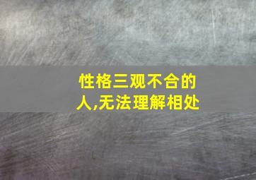 性格三观不合的人,无法理解相处