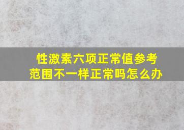 性激素六项正常值参考范围不一样正常吗怎么办