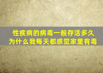 性疾病的病毒一般存活多久为什么我每天都感觉家里有毒