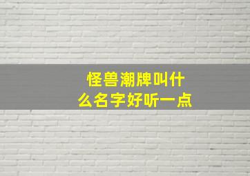 怪兽潮牌叫什么名字好听一点