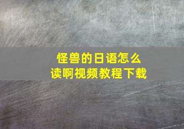 怪兽的日语怎么读啊视频教程下载