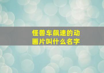 怪兽车飙速的动画片叫什么名字