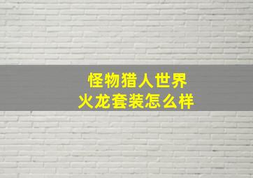 怪物猎人世界火龙套装怎么样