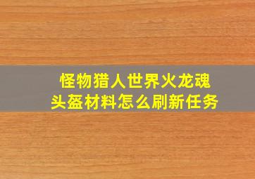 怪物猎人世界火龙魂头盔材料怎么刷新任务