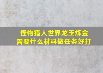 怪物猎人世界龙玉炼金需要什么材料做任务好打