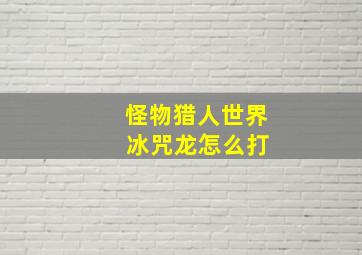 怪物猎人世界 冰咒龙怎么打