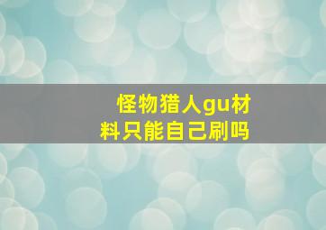 怪物猎人gu材料只能自己刷吗