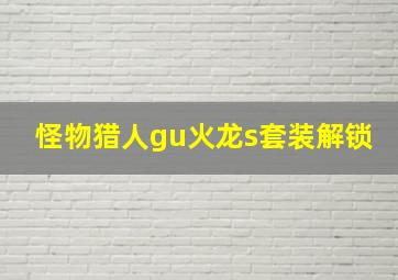 怪物猎人gu火龙s套装解锁