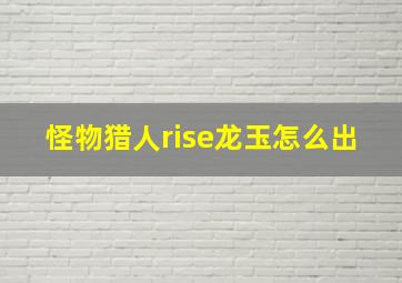 怪物猎人rise龙玉怎么出