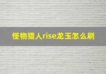 怪物猎人rise龙玉怎么刷