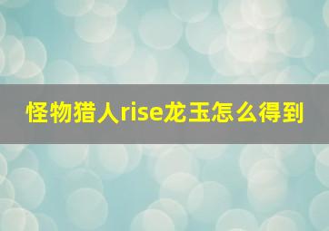 怪物猎人rise龙玉怎么得到