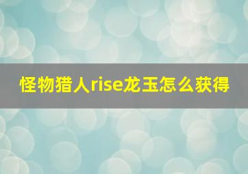 怪物猎人rise龙玉怎么获得