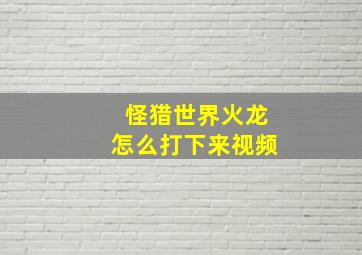 怪猎世界火龙怎么打下来视频