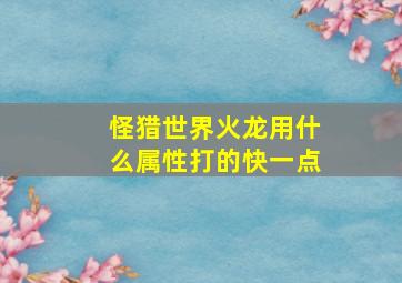 怪猎世界火龙用什么属性打的快一点