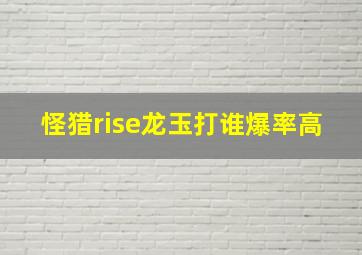 怪猎rise龙玉打谁爆率高