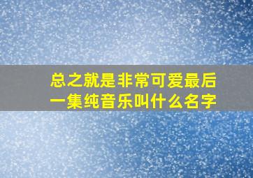 总之就是非常可爱最后一集纯音乐叫什么名字