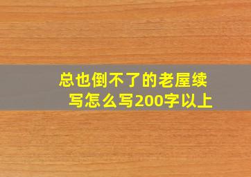 总也倒不了的老屋续写怎么写200字以上