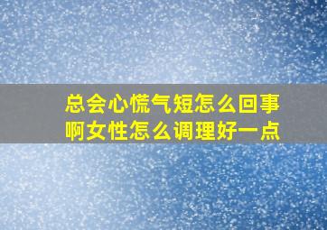 总会心慌气短怎么回事啊女性怎么调理好一点