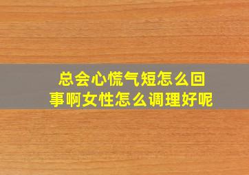 总会心慌气短怎么回事啊女性怎么调理好呢