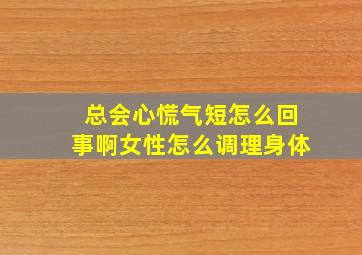 总会心慌气短怎么回事啊女性怎么调理身体