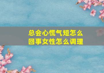 总会心慌气短怎么回事女性怎么调理