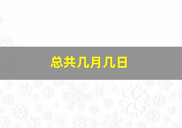 总共几月几日