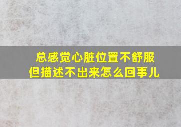 总感觉心脏位置不舒服但描述不出来怎么回事儿