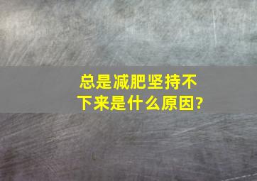 总是减肥坚持不下来是什么原因?