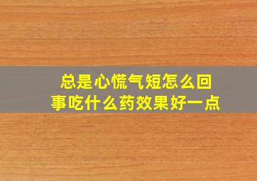 总是心慌气短怎么回事吃什么药效果好一点