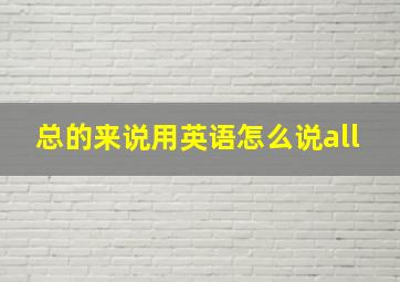 总的来说用英语怎么说all