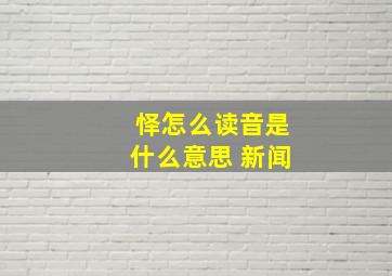 怿怎么读音是什么意思 新闻