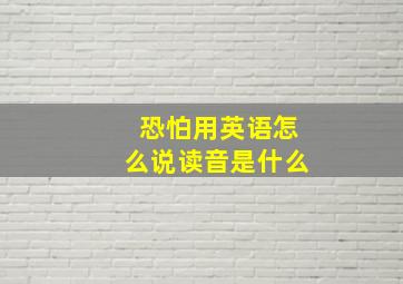 恐怕用英语怎么说读音是什么