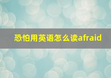 恐怕用英语怎么读afraid