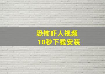 恐怖吓人视频10秒下载安装