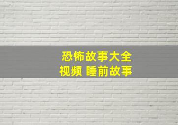 恐怖故事大全视频 睡前故事