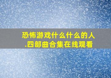 恐怖游戏什么什么的人.四部曲合集在线观看