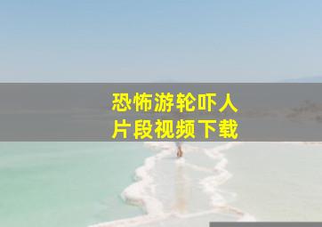 恐怖游轮吓人片段视频下载