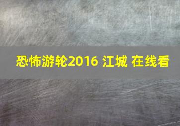 恐怖游轮2016 江城 在线看