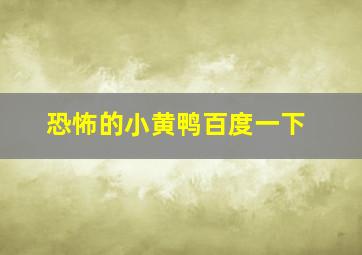 恐怖的小黄鸭百度一下