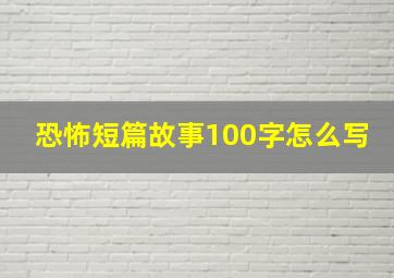 恐怖短篇故事100字怎么写