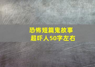 恐怖短篇鬼故事超吓人50字左右