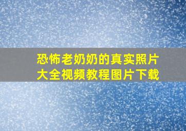 恐怖老奶奶的真实照片大全视频教程图片下载