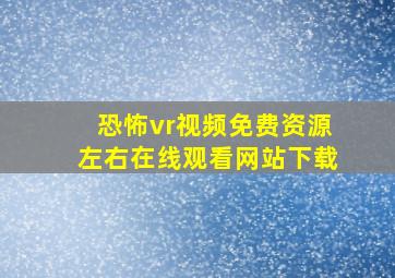 恐怖vr视频免费资源左右在线观看网站下载