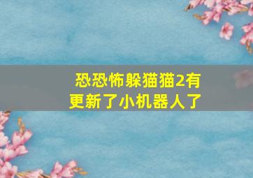 恐恐怖躲猫猫2有更新了小机器人了