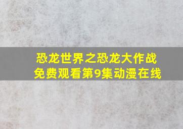 恐龙世界之恐龙大作战免费观看第9集动漫在线