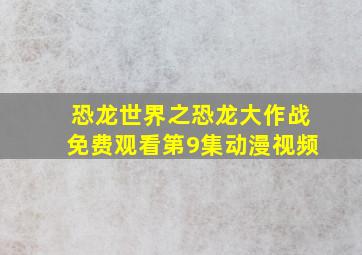 恐龙世界之恐龙大作战免费观看第9集动漫视频