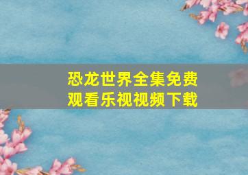 恐龙世界全集免费观看乐视视频下载